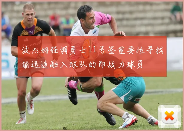 波杰姆强调勇士11号签重要性寻找能迅速融入球队的即战力球员