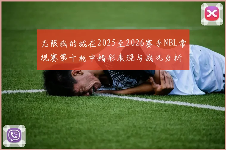 无限我的城在2025至2026赛季NBL常规赛第十轮中精彩表现与战况分析