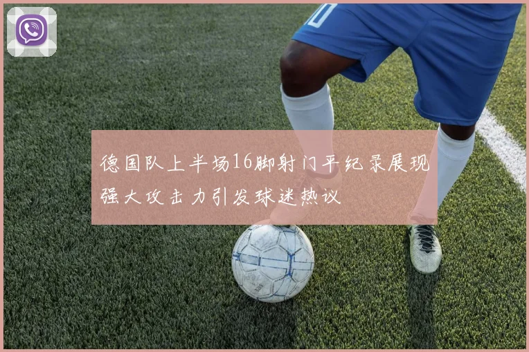 德国队上半场16脚射门平纪录展现强大攻击力引发球迷热议