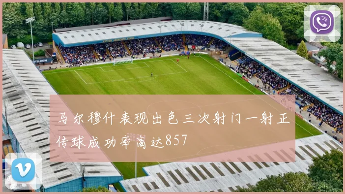 马尔穆什表现出色三次射门一射正传球成功率高达857