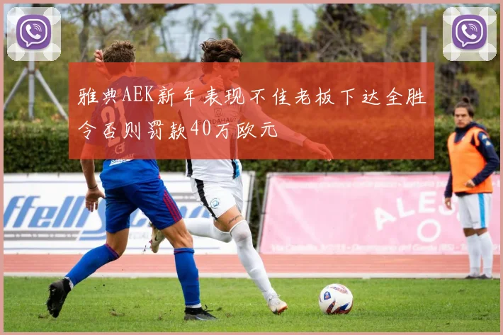 雅典AEK新年表现不佳老板下达全胜令否则罚款40万欧元