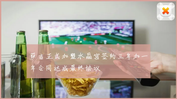 萨吉正式加盟水晶宫签约三年加一年合同达成最终协议