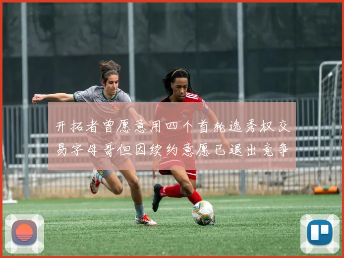 开拓者曾愿意用四个首轮选秀权交易字母哥但因续约意愿已退出竞争