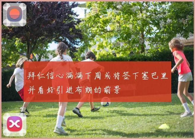 拜仁信心满满下周或将签下塞巴里并看好引进布朗的前景