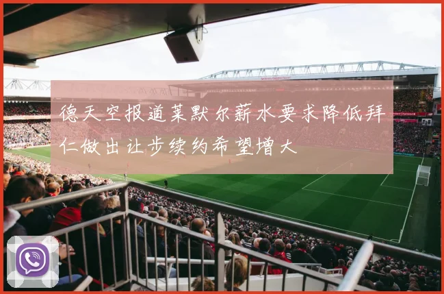 德天空报道莱默尔薪水要求降低拜仁做出让步续约希望增大