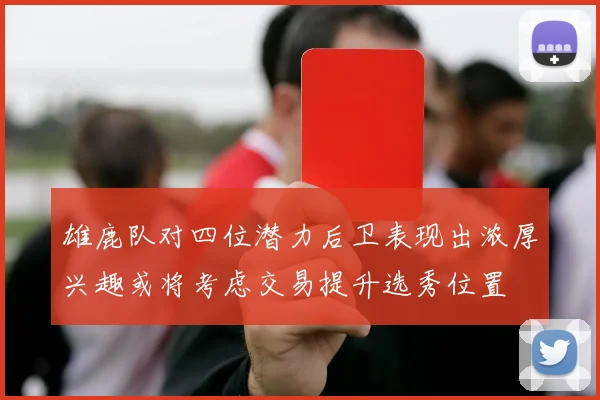 雄鹿队对四位潜力后卫表现出浓厚兴趣或将考虑交易提升选秀位置