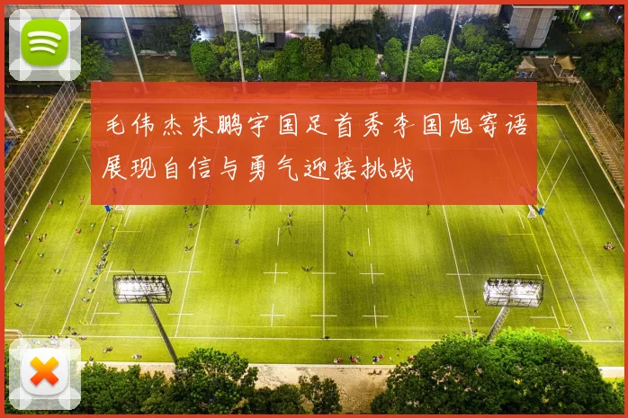 毛伟杰朱鹏宇国足首秀李国旭寄语展现自信与勇气迎接挑战