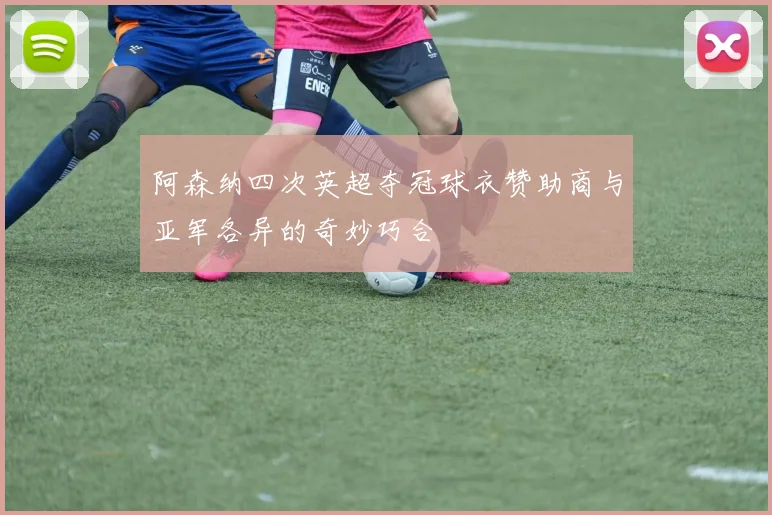 阿森纳四次英超夺冠球衣赞助商与亚军各异的奇妙巧合