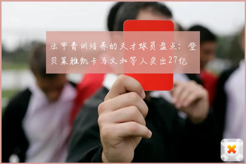 法甲青训培养的天才球员盘点：登贝莱雅凯卡马文加等人卖出27亿
