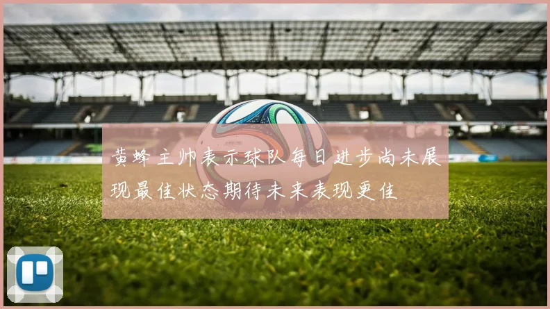 黄蜂主帅表示球队每日进步尚未展现最佳状态期待未来表现更佳