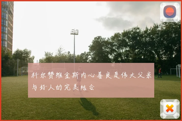 科尔赞维金斯内心善良是伟大父亲与好人的完美结合